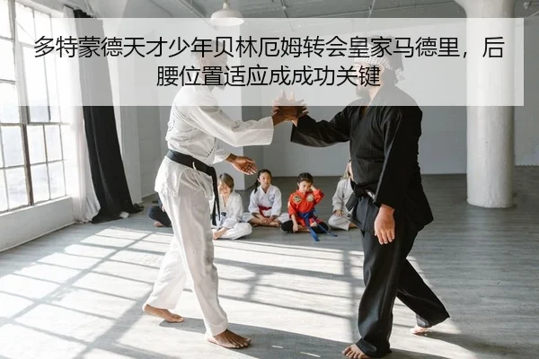 多特蒙德天才少年贝林厄姆转会皇家马德里，后腰位置适应成成功关键
